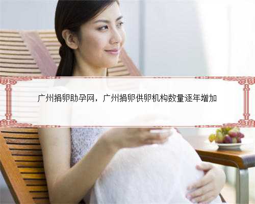 广州捐卵助孕网，广州捐卵供卵机构数量逐年增加