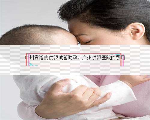 广州靠谱的供卵试管助孕，广州供卵医院的费用