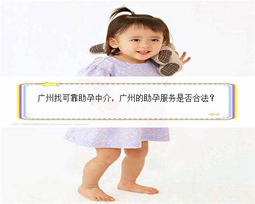 广州找可靠助孕中介，广州的助孕服务是否合法？