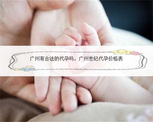广州有合法的代孕吗，广州世纪代孕价格表