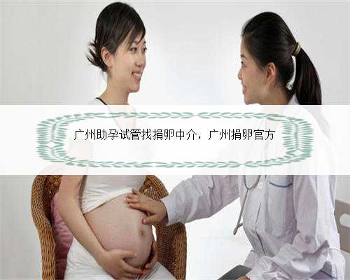 广州助孕试管找捐卵中介，广州捐卵官方