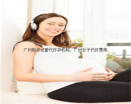 广州助孕试管代怀孕机构，广州女子代怀费用