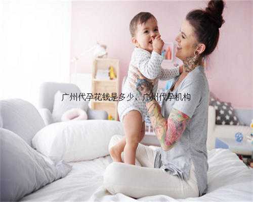 广州代孕花钱是多少，广州代孕机构