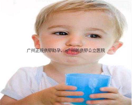 广州正规供卵助孕， 广州的供卵公立医院