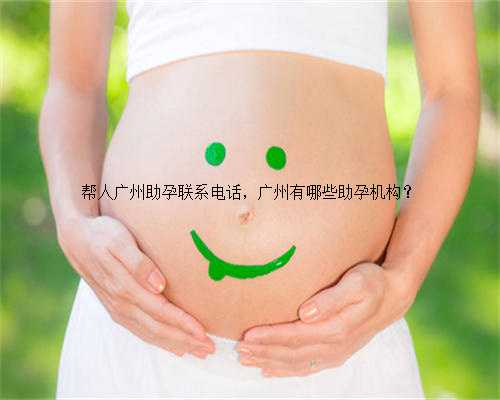 帮人广州助孕联系电话，广州有哪些助孕机构？