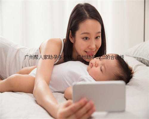 广州帮人家助孕多少钱，广州助孕2022的合法性