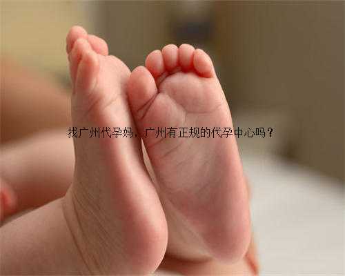找广州代孕妈，广州有正规的代孕中心吗？