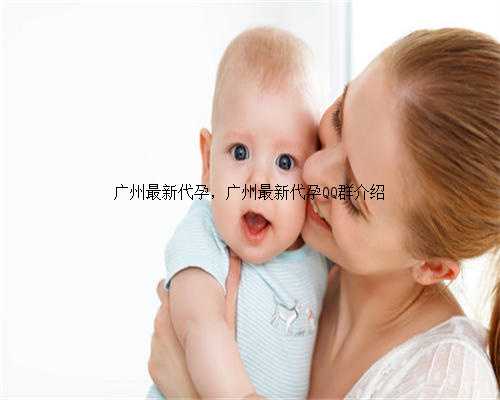 广州最新代孕，广州最新代孕QQ群介绍