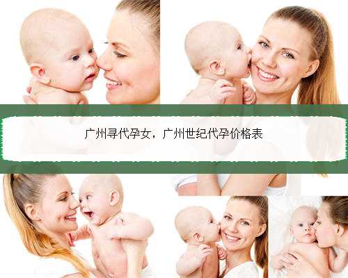 广州寻代孕女，广州世纪代孕价格表