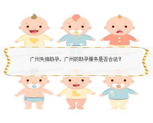 广州失独助孕，广州的助孕服务是否合法？