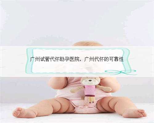 广州试管代怀助孕医院，广州代怀的可靠性