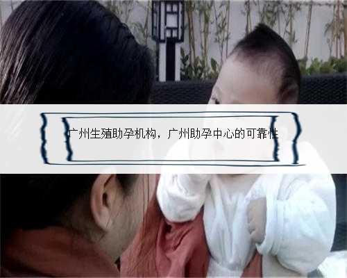 广州生殖助孕机构，广州助孕中心的可靠性