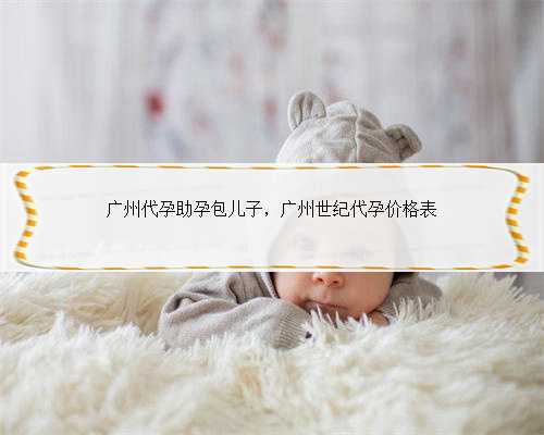 广州代孕助孕包儿子，广州世纪代孕价格表
