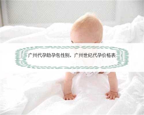 广州代孕助孕包性别，广州世纪代孕价格表