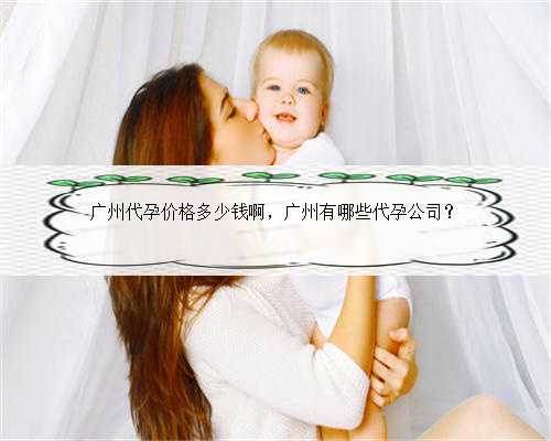 广州代孕价格多少钱啊，广州有哪些代孕公司？
