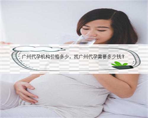 广州代孕机构价格多少，找广州代孕需要多少钱？