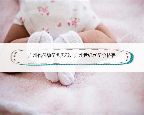 广州代孕助孕包男孩，广州世纪代孕价格表