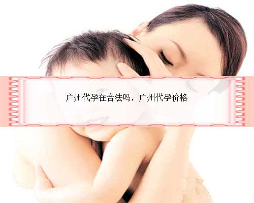 广州代孕在合法吗，广州代孕价格