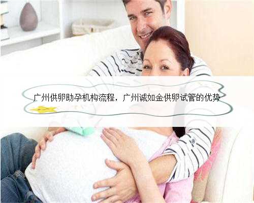 广州供卵助孕机构流程，广州诚如金供卵试管的优势