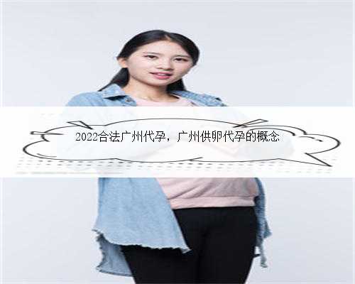 2022合法广州代孕，广州供卵代孕的概念