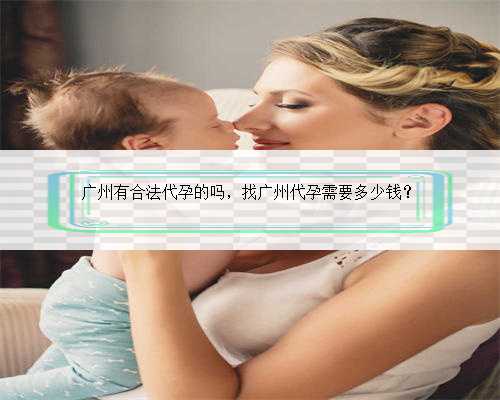 广州有合法代孕的吗，找广州代孕需要多少钱？
