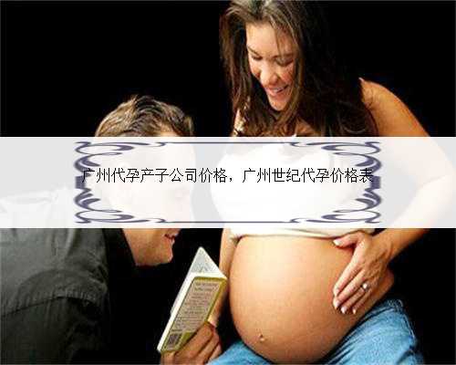 广州代孕产子公司价格，广州世纪代孕价格表