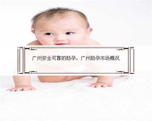 广州安全可靠的助孕，广州助孕市场概况