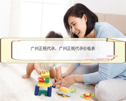 广州正规代孕，广州正规代孕价格表
