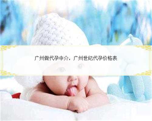 广州做代孕中介，广州世纪代孕价格表