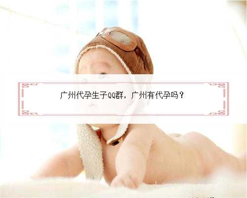 广州代孕生子QQ群，广州有代孕吗？