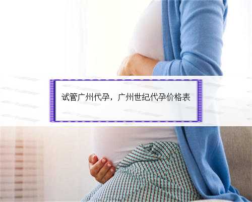 试管广州代孕，广州世纪代孕价格表