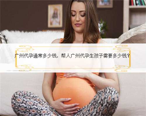 广州代孕通常多少钱，帮人广州代孕生孩子需要多少钱？