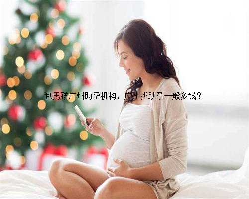 包男孩广州助孕机构，广州找助孕一般多钱？