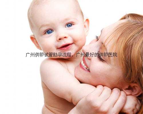 广州供卵试管助孕流程，广州最好的供卵医院